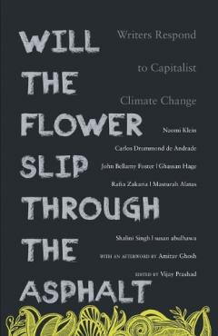 Coperta cărții Will the Flower Slip Through the Asphalt?: Writers Respond to Capitalist Climate Change