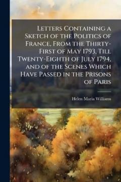 Coperta cărții Letters Containing a Sketch of the Politics of France, From the Thirty-First of May 1793, Till Twenty-Eighth of July 1794, and of the Scenes Which Have Passed in the Prisons of Paris