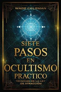 Siete Pasos En Ocultismo Práctico: Técnicas de la Ley de Atracción