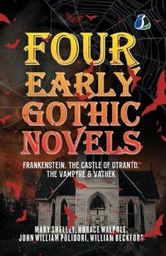Coperta cărții Four Early Gothic Novels: Frankenstein, The Castle of Otranto, The Vampyre, Vathek [Paperback]