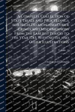 A Complete Collection of State Trials and Proceedings for High Treason and Other Crimes and Misdemeanors From the Earliest Period to the Year 1783, With Notes and Other Illustrations