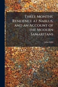 Three Months' Residence at Nablus, and an Account of the Modern Samaritans