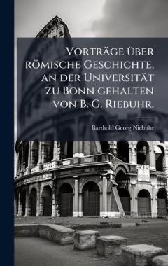 Coperta cărții Vorträge Ã1/4ber römische Geschichte, an der Universität zu Bonn gehalten von B. G. Riebuhr.