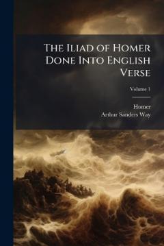 The Iliad of Homer Done Into English Verse