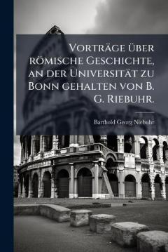 Coperta cărții Vorträge Ã1/4ber römische Geschichte, an der Universität zu Bonn gehalten von B. G. Riebuhr.