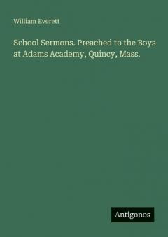 School Sermons. Preached to the Boys at Adams Academy, Quincy, Mass.