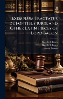 Coperta cărții Exemplum Tractatus de Fontibus Juris, and Other Latin Pieces of Lord Bacon