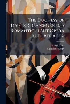 Coperta cărții The Duchess of Dantzic (Sans-GÃane), a Romantic Light Opera in Three Acts;