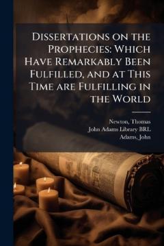 Coperta cărții Dissertations on the Prophecies: Which Have Remarkably Been Fulfilled, and at This Time are Fulfilling in the World