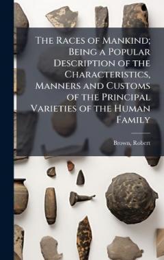 The Races of Mankind; Being a Popular Description of the Characteristics, Manners and Customs of the Principal Varieties of the Human Family