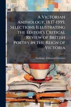 Coperta cărții A Victorian Anthology, 1837-1595; Selections Illustrating the Editor's Critical Review of British Poetry in the Reign of Victoria