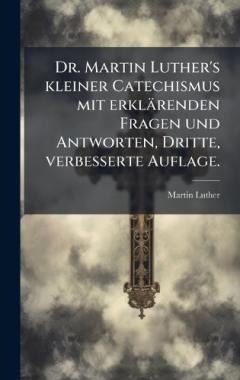 Coperta cărții Dr. Martin Luther's kleiner Catechismus mit erklärenden Fragen und Antworten, Dritte, verbesserte Auflage.