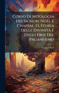 Corso Di Mitologia Dei Signori Noël E Chapsal, O, Storia Delle DivinitÃ E Degli Eroi Del Paganesimo