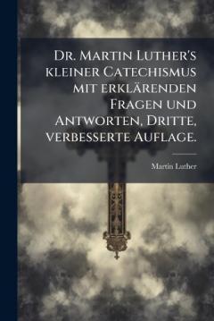Coperta cărții Dr. Martin Luther's kleiner Catechismus mit erklärenden Fragen und Antworten, Dritte, verbesserte Auflage.