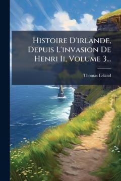 Histoire D'irlande, Depuis L'invasion De Henri Ii, Volume 3...