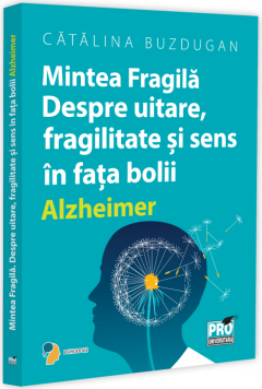 Mintea Fragila. Despre uitare, fragilitate si sens in fata bolii Alzheimer