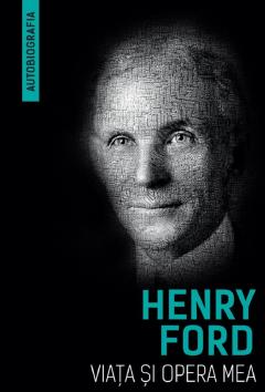 Henry Ford - Viata si opera mea