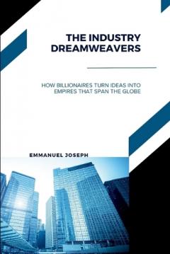 The Industry Dreamweavers, How Billionaires Turn Ideas into Empires That Span the Globe
