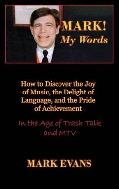 Coperta cărții Mark! My Words (How to Discover the Joy of Music, the Delight of Language, and the Pride of Achievement in the Age of Trash Talk and MTV)