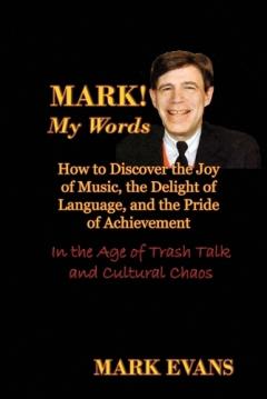Coperta cărții Mark! My Words (How to Discover the Joy of Music, the Delight of Language, and the Pride of Achievement in the Age of Trash Talk and Cultural Chaos)
