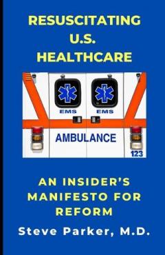 Resuscitating U.S. Healthcare: An Insider's Manifesto for Reform