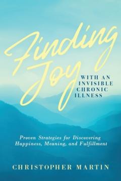 Coperta cărții Finding Joy with an Invisible Chronic Illness: Proven Strategies for Discovering Happiness, Meaning, and Fulfillment