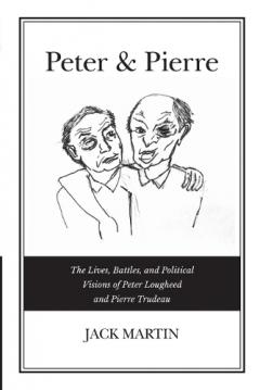 Peter & Pierre: The Lives, Battles, and Political Visions of Peter Lougheed and Pierre Trudeau