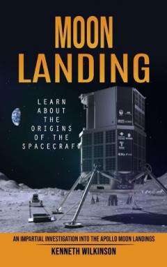 Coperta cărții Moon Landing: Learn About the Origins of the Spacecraft (An Impartial Investigation Into the Apollo Moon Landings)
