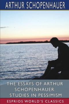 The Essays of Arthur Schopenhauer: Studies in Pessimism (Esprios Classics): Translated by T. BaiIey Saunders