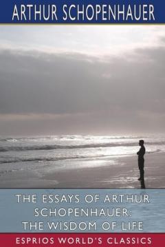The Essays of Arthur Schopenhauer: The Wisdom of Life (Esprios Classics): Translated by T. BaiIey Saunders