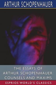 The Essays of Arthur Schopenhauer: Counsels and Maxims (Esprios Classics): Translated by T. BaiIey Saunders