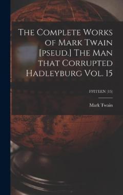 The Complete Works of Mark Twain [pseud.] The Man That Corrupted Hadleyburg Vol. 15; FFITEEN (15)