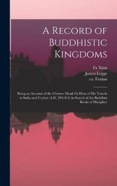 A Record of Buddhistic Kingdoms: Being an Account of the Chinese Monk Fâ-Hien of His Travels in India and Ceylon (A.D. 399-414) in Search of the Buddhist Books of Discipline