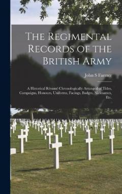 Coperta cărții The Regimental Records of the British Army: a Historical Résumé Chronologically Arranged of Titles, Campaigns, Honours, Uniforms, Facings, Badges, Nicknames, Etc.