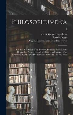 Coperta cărții Philosophumena; or, The Refutation of All Heresies, Formerly Attributed to Origen, but Now to Hippolytus, Bishop and Martyr, Who Flourished About 220 A.D. Translated From the Text of Cruice; 2