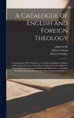 A Catalogue of English and Foreign Theology [microform]: Comprising the Holy Scriptures, in Various Languages, Liturgies and Liturgical Works, a Very Choice Collection of the Fathers of the Church, Councils and Ecclesiastical Historians ... Including