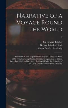 Narrative of a Voyage Round the World: Performed in Her Majesty's Ship Sulphur, During the Years 1836-1842, Including Details of the Naval Operations in China, From Dec. 1840, to Nov. 1841; Published Under the Authority of the Lords Commissioners Of.