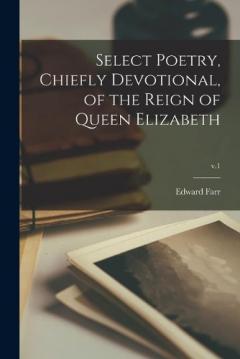 Coperta cărții Select Poetry, Chiefly Devotional, of the Reign of Queen Elizabeth; v.1