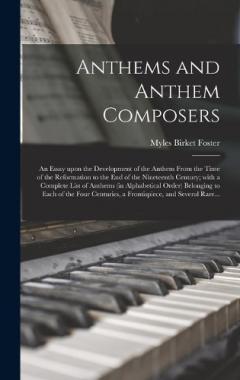 Coperta cărții Anthems and Anthem Composers: an Essay Upon the Development of the Anthem From the Time of the Reformation to the End of the Nineteenth Century; With a Complete List of Anthems (in Alphabetical Order) Belonging to Each of the Four Centuries, A...