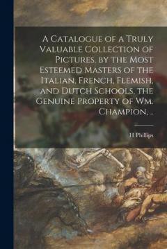 Coperta cărții A Catalogue of a Truly Valuable Collection of Pictures, by the Most Esteemed Masters of the Italian, French, Flemish, and Dutch Schools, the Genuine Property of Wm. Champion, ..