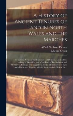 A History of Ancient Tenures of Land in North Wales and the Marches: Containing Notes on the Common and Demesne Lands of the Lordship of Bromfield, and of the Parts of Denbighshire and Flintshire Adjoining: and Suggestions for the Identification Of..