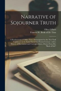 Narrative of Sojourner Truth: a Bondswoman of Olden Time, Emancipated by the New York Legislature in the Early Part of the Present Century; With a History of Her Labors and Correspondence, Drawn From Her "Book of Life"