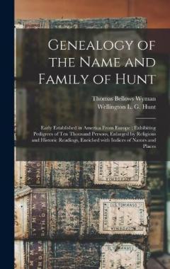 Coperta cărții Genealogy of the Name and Family of Hunt: Early Established in America From Europe: Exhibiting Pedigrees of Ten Thousand Persons, Enlarged by Religious and Historic Readings, Enriched With Indices of Names and Places