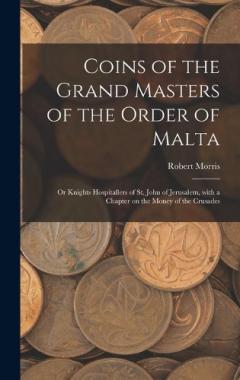 Coperta cărții Coins of the Grand Masters of the Order of Malta: or Knights Hospitallers of St. John of Jerusalem, With a Chapter on the Money of the Crusades