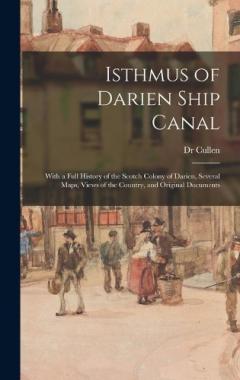Isthmus of Darien Ship Canal: With a Full History of the Scotch Colony of Darien, Several Maps, Views of the Country, and Original Documents