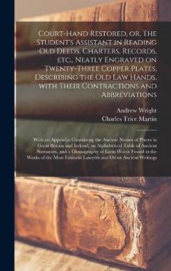 Coperta cărții Court-hand Restored, or, The Student's Assistant in Reading Old Deeds, Charters, Records, Etc., Neatly Engraved on Twenty-three Copper Plates, Describing the Old Law Hands, With Their Contractions and Abbreviations: With an Appendix Containing The...