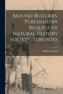 Coperta cărții Mound-builders. Published by Request of Natural History Society, Toronto.