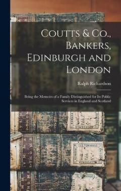 Coutts & Co., Bankers, Edinburgh and London: Being the Memoirs of a Family Distinguished for Its Public Services in England and Scotland