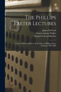 Coperta cărții The Phillips Exeter Lectures: Lectures Delivered Before the Students of Phillips Exeter Academy, 1885-1886