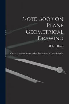 Note-book on Plane Geometrical Drawing: With a Chapter on Scales, and an Introduction to Graphic Statics